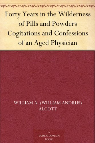 Forty Years in the Wilderness of Pills and Powders Cogitations and Confessions of an Aged Physician
