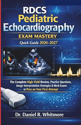 RDCS Pediatric Echocardiography Exam Mastery Quick guide 2026–2027: The Complete High-Yield Review, Practice Questions, Image Interpretation Strategies & Mock Exams to Pass on Your First Attempt