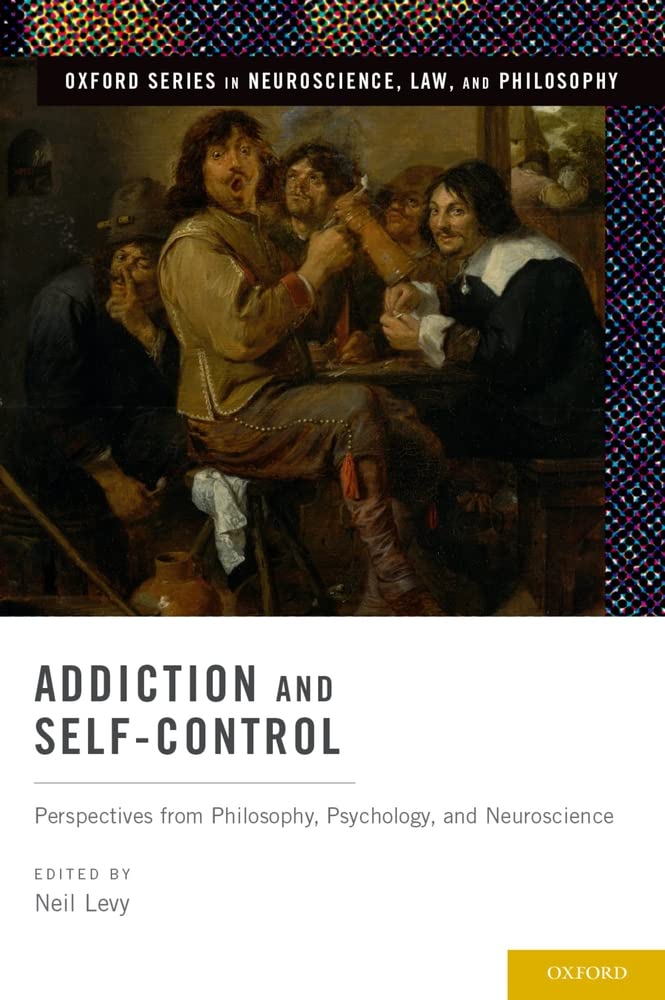 Addiction and Self-Control: Perspectives from Philosophy, Psychology, and Neuroscience (Oxford Series in Neuroscience, Law, and Philosophy)