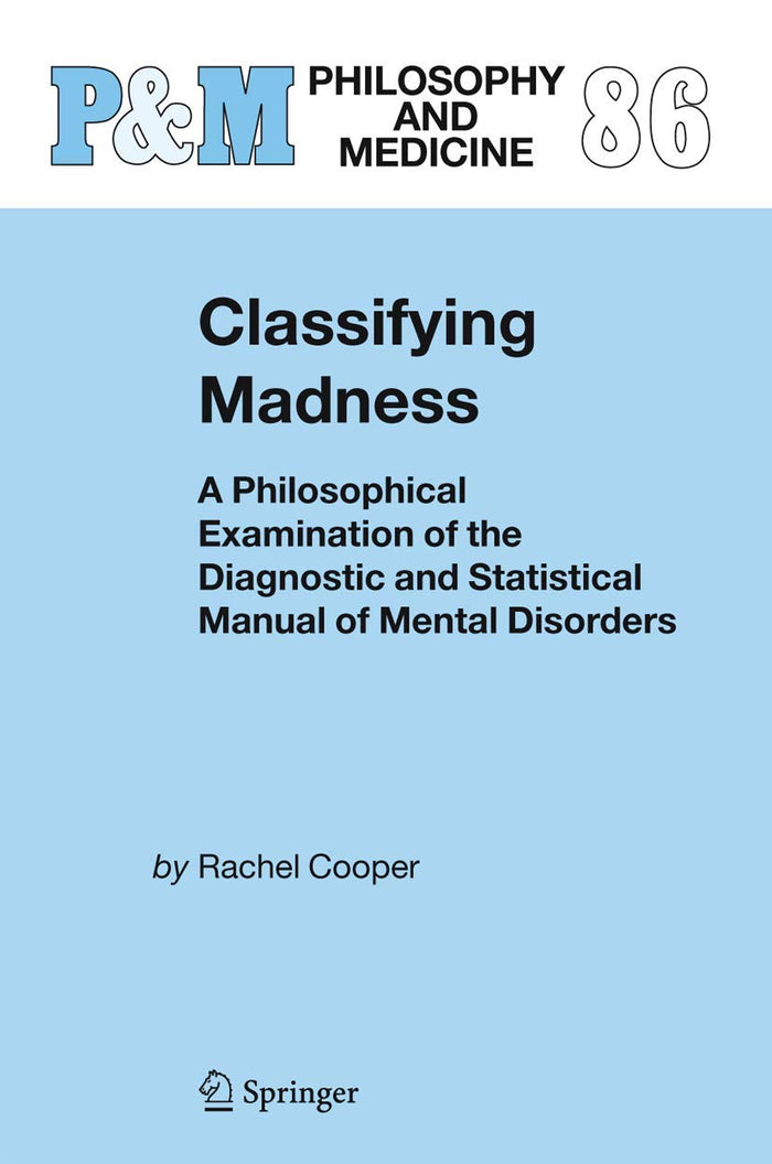 Classifying Madness: A Philosophical Examination of the Diagnostic and Statistical Manual of Mental Disorders (Philosophy and Medicine, 86)