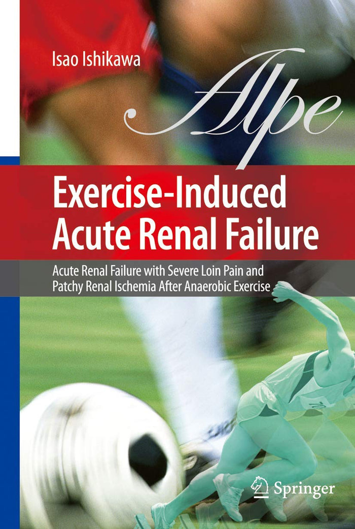 Exercise-Induced Acute Renal Failure: Acute Renal Failure with Severe Loin Pain and Patchy Renal Ischemia after Anaerobic Exercise: Softcover reprint of 1st ed. 2007 Edition