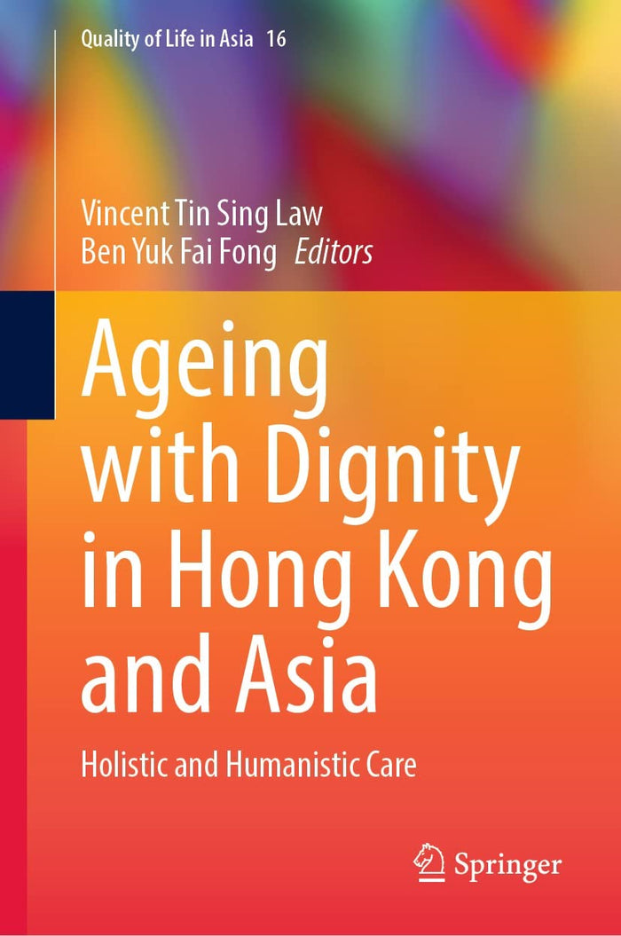Ageing with Dignity in Hong Kong and Asia: Holistic and Humanistic Care (Quality of Life in Asia Book 16)