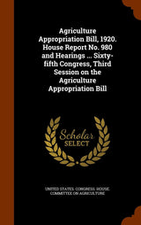 Agriculture Appropriation Bill, 1920. House Report No. 980 and Hearings... Sixty-fifth Congress, Third Session on the Agriculture Appropriation Bill