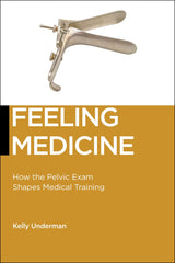 Feeling Medicine: How the Pelvic Exam Shapes Medical Training (Biopolitics, 21)