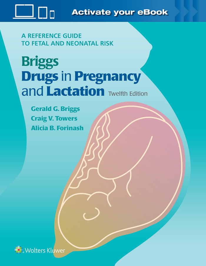 Briggs Drugs in Pregnancy and Lactation: A Reference Guide to Fetal and Neonatal Risk: Twelfth Edition