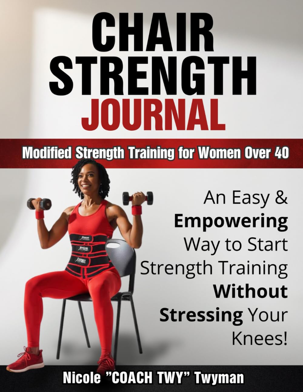 Chair Strength Journal: Modified Strength Training for Women Over 40: An Easy & Empowering Way to Start Strength Training Without Stressing Your Knees!