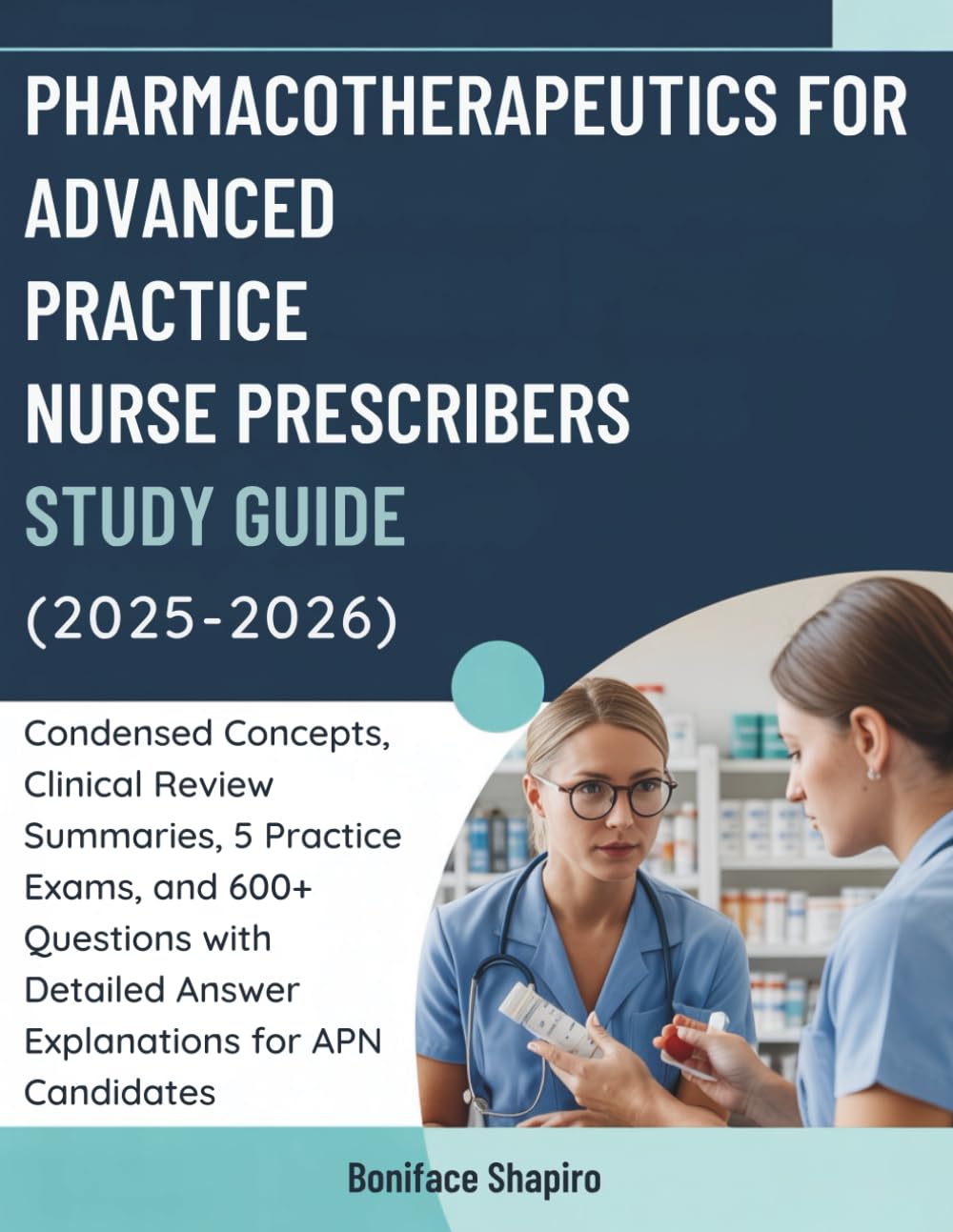 PHARMACOTHERAPEUTICS FOR ADVANCED PRACTICE NURSE PRESCRIBERS STUDY GUIDE (2025-2026): Condensed Concepts, Clinical Review Summaries, 5 Practice Exams,... Answer Explanations for APN Candidates