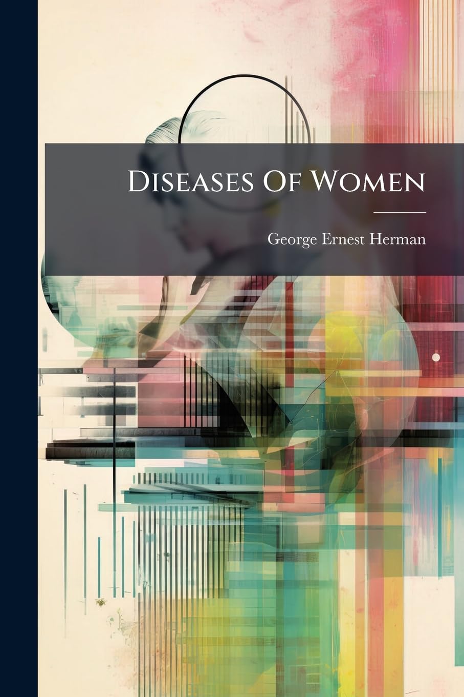 Diseases Of Women: A Clinical Guide To Their Diagnosis And Treatment