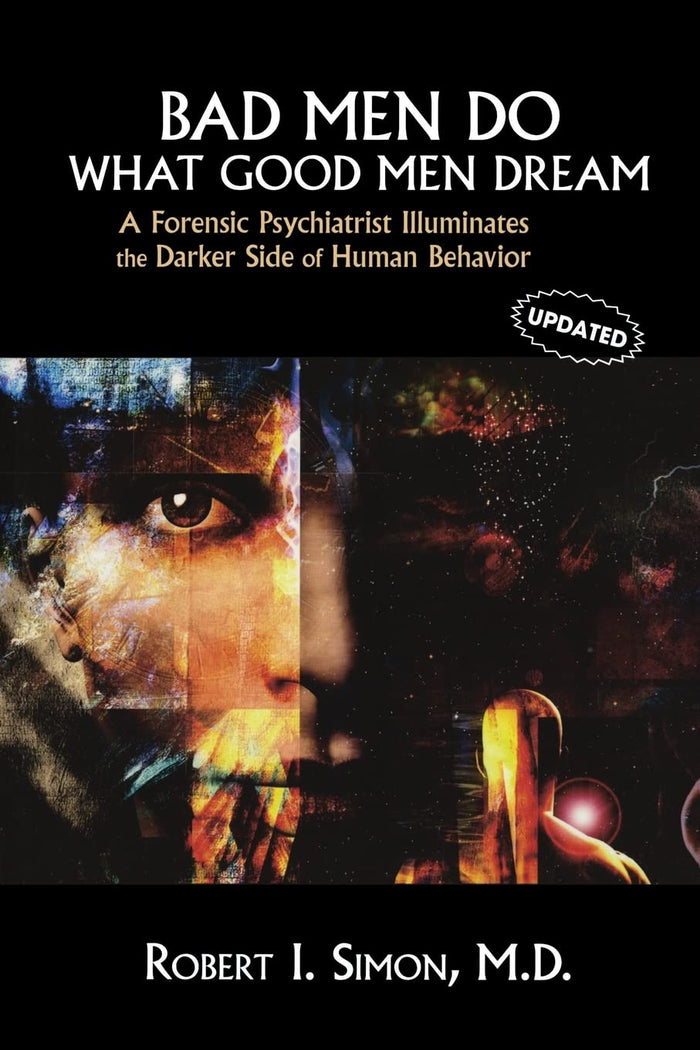 Bad Men Do what Good Men Dream: A Forensic Psychiatrist Illuminates the Darker Side of Human Behavior: 1 Updatedst Edition