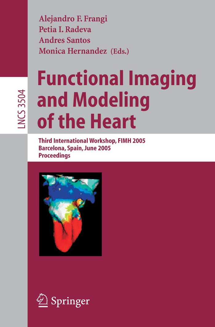 Functional Imaging and Modeling of the Heart: Third International Workshop, FIMH 2005, Barcelona, Spain, June 2-4, 2005, Proceedings (Lecture Notes in Computer Science, 3504)