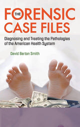 FORENSIC CASE FILES, THE: DIAGNOSING AND TREATING THE PATHOLOGIES OF THE AMERICAN HEALTH SYSTEM