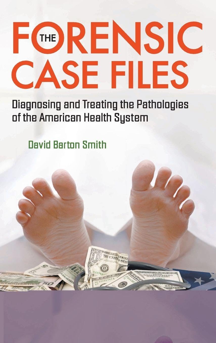 FORENSIC CASE FILES, THE: DIAGNOSING AND TREATING THE PATHOLOGIES OF THE AMERICAN HEALTH SYSTEM