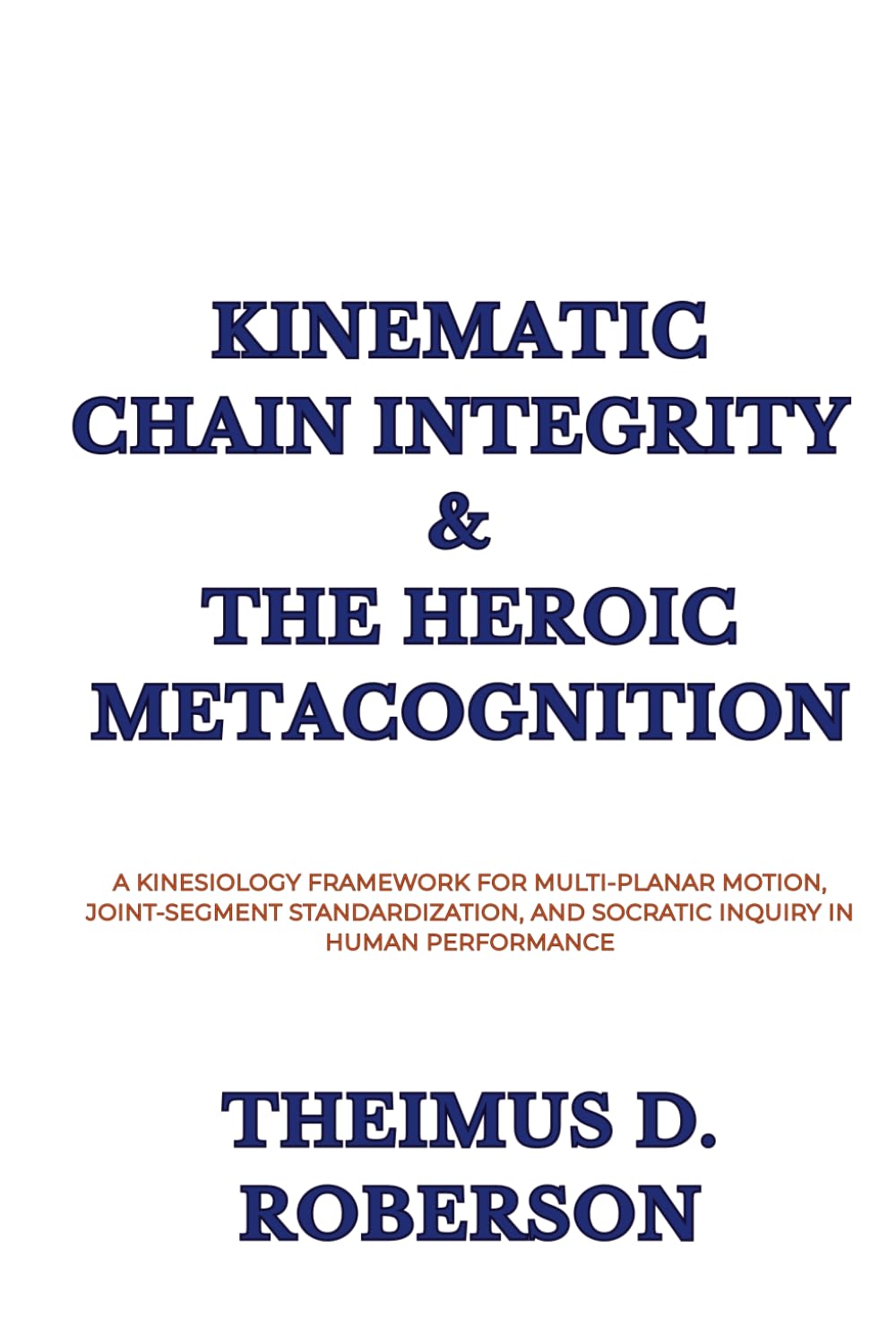 Kinematic Chain Integrity & The Heroic Metacognition: A Kinesiology Framework for Multi-Planar Motion, Joint-Segment Standardization, and Socratic Inquiry in Human Performance