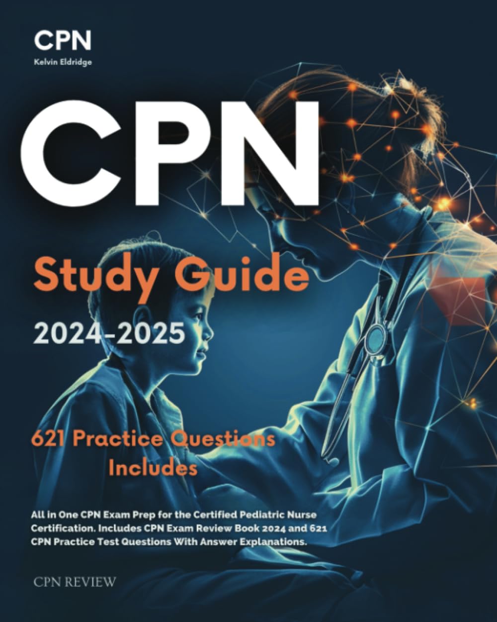 CPN 2024-2025: All in One CPN Exam Prep for the Certified Pediatric Nurse Certification. Includes CPN Exam Review Book 2024 and 621 CPN Practice Test Questions With Answer Explanations