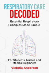 Respiratory Care Decoded: Essential Respiratory Principles Made Simple – For Students, Nurses and Medical Beginners (The Decoded Medical Series)