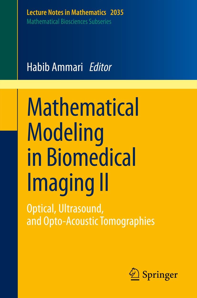 Mathematical Modeling in Biomedical Imaging II: Optical, Ultrasound, and Opto-Acoustic Tomographies (Lecture Notes in Mathematics Book 2035)