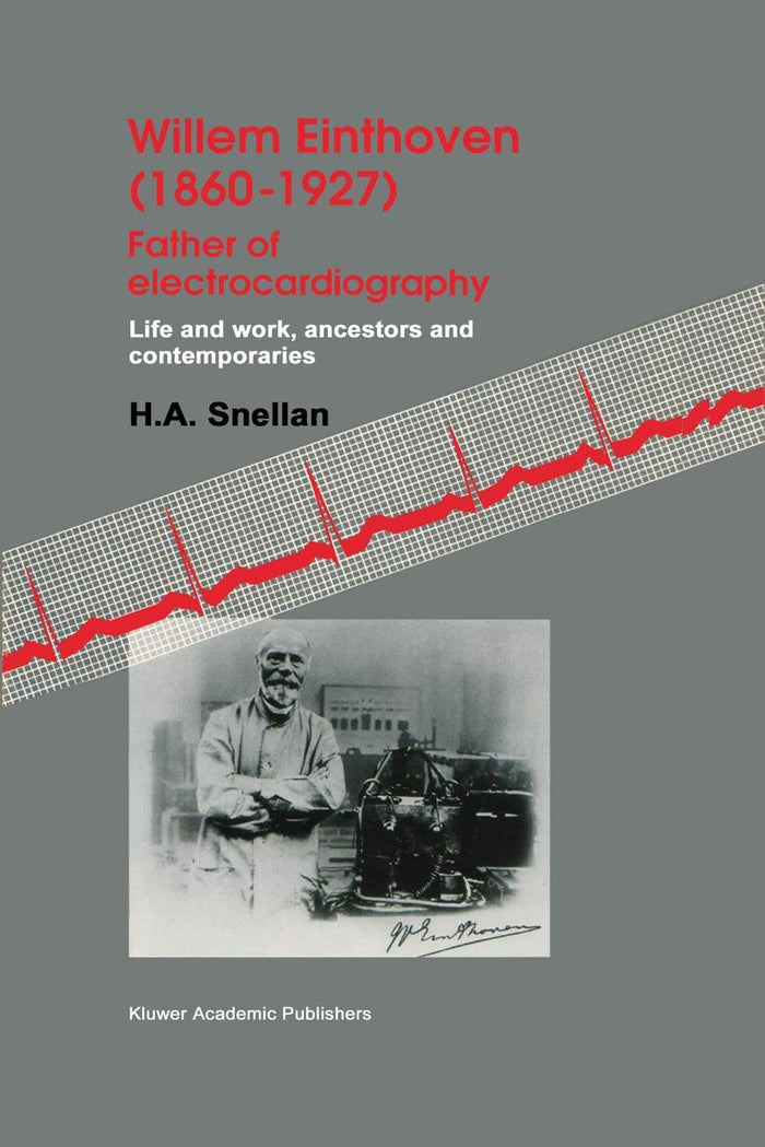Willem Einthoven (1860–1927) Father of electrocardiography: Life and work, ancestors and contemporaries (Volume 0)