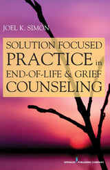 Solution Focused Practice in End-of-Life and Grief Counseling: First Edition