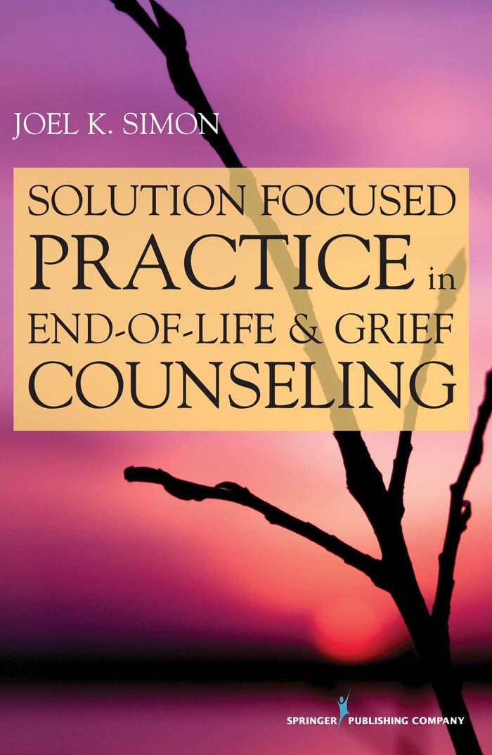 Solution Focused Practice in End-of-Life and Grief Counseling: First Edition