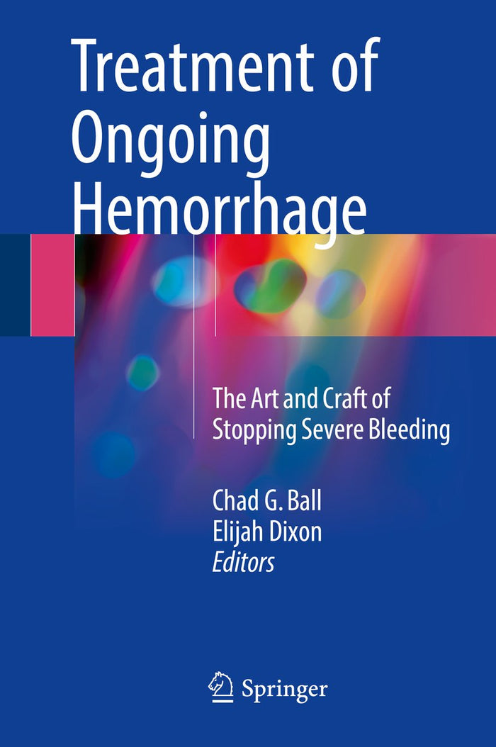 Treatment of Ongoing Hemorrhage: The Art and Craft of Stopping Severe Bleeding: 1st ed. 2018 Edition, Kindle Edition