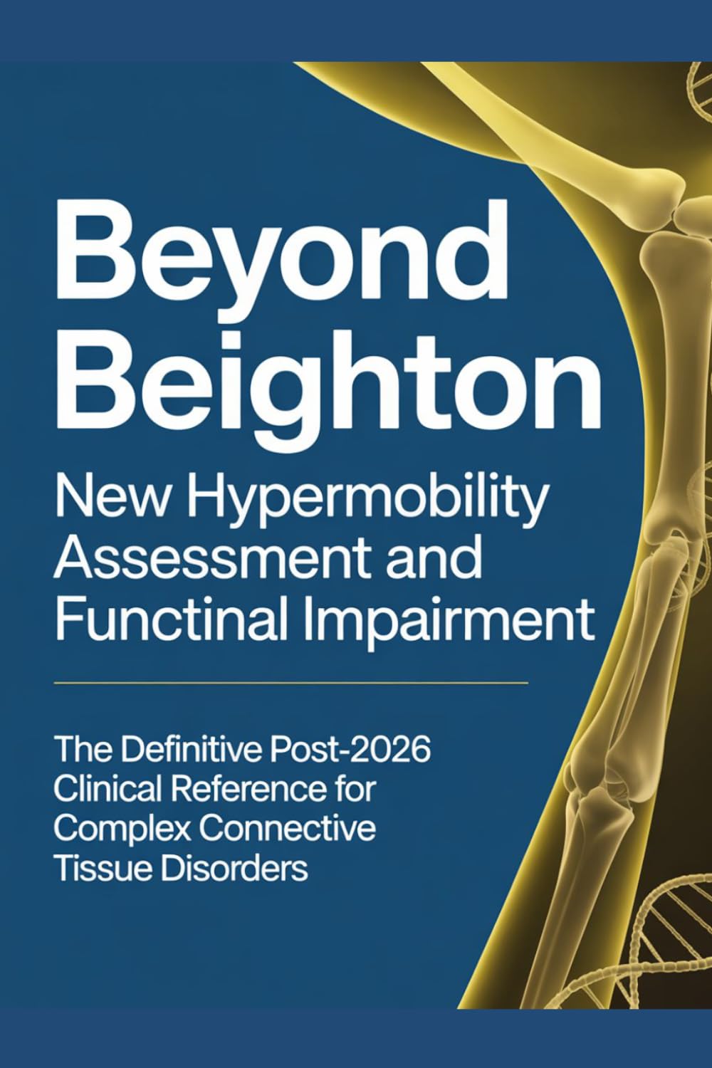 BEYOND BEIGHTON: New Hypermobility Assessment and Functional Impairment The Definitive Post-2026 Clinical Reference for Complex Connective Tissue Disorders (The ED Syndrome Complete Guide Series)