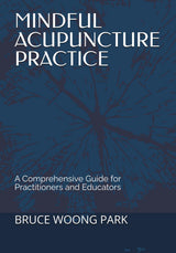 MINDFUL ACUPUNCTURE PRACTICE: A Comprehensive Guide for Practitioners and Educators