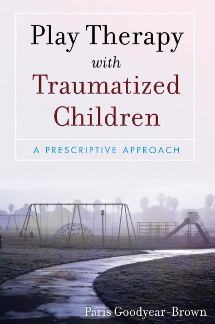 Play Therapy with Traumatized Children: 1st Edition
