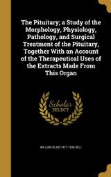 The Pituitary; a Study of the Morphology, Physiology, Pathology, and Surgical Treatment of the Pituitary, Together With an Account of the Therapeutical Uses of the Extracts Made From This Organ