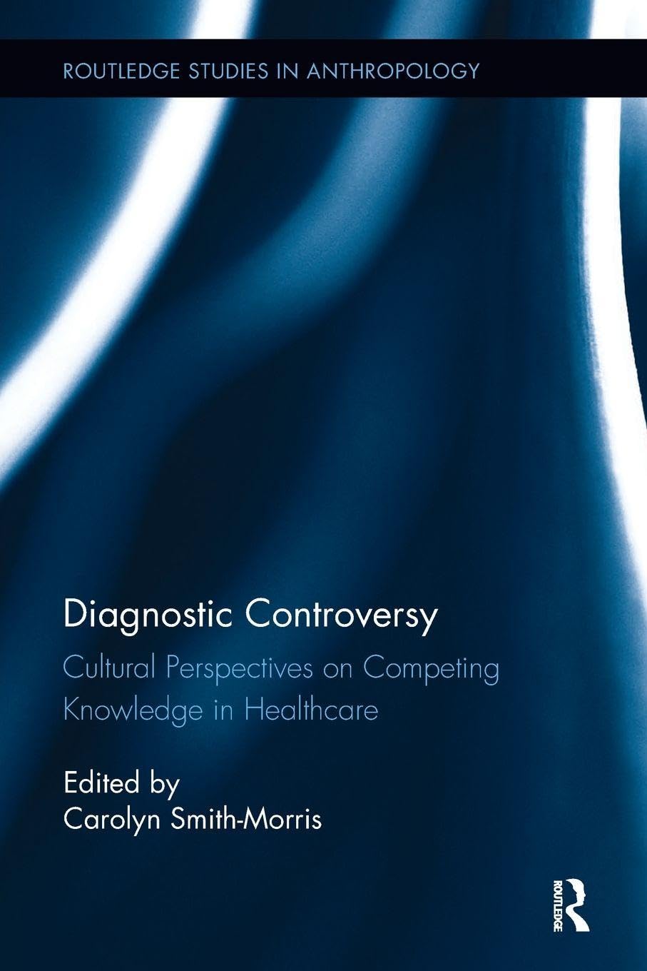 Diagnostic Controversy: Cultural Perspectives on Competing Knowledge in Healthcare (Routledge Studies in Anthropology)