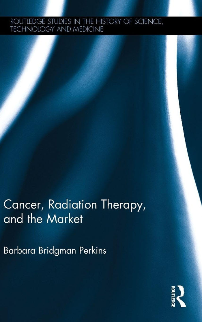 Cancer, Radiation Therapy, and the Market (Routledge Studies in the History of Science, Technology and Medicine): 1st Edition