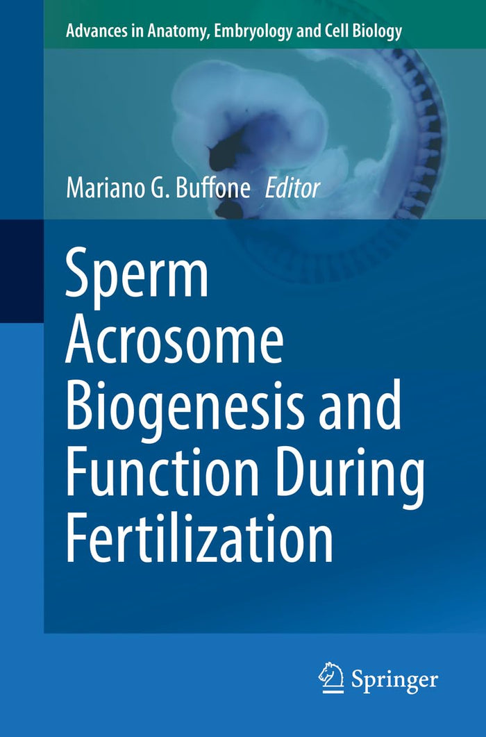 Sperm Acrosome Biogenesis and Function During Fertilization (Advances in Anatomy, Embryology and Cell Biology Book 220)