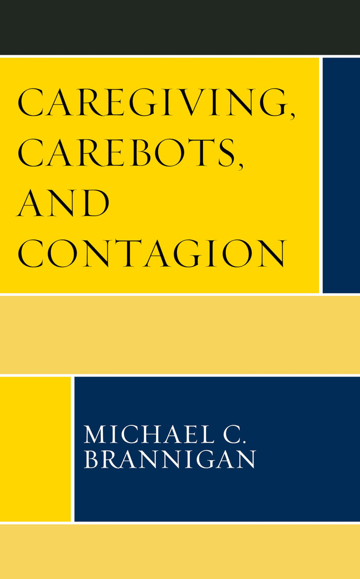 Caregiving, Carebots, and Contagion (Revolutionary Bioethics, 1)