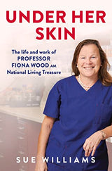 Under Her Skin: The life and work of Professor Fiona Wood AM, National Living Treasure: Kindle Edition