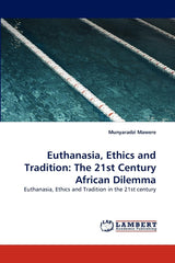 Euthanasia, Ethics and Tradition: The 21st Century African Dilemma: Euthanasia, Ethics and Tradition in the 21st century