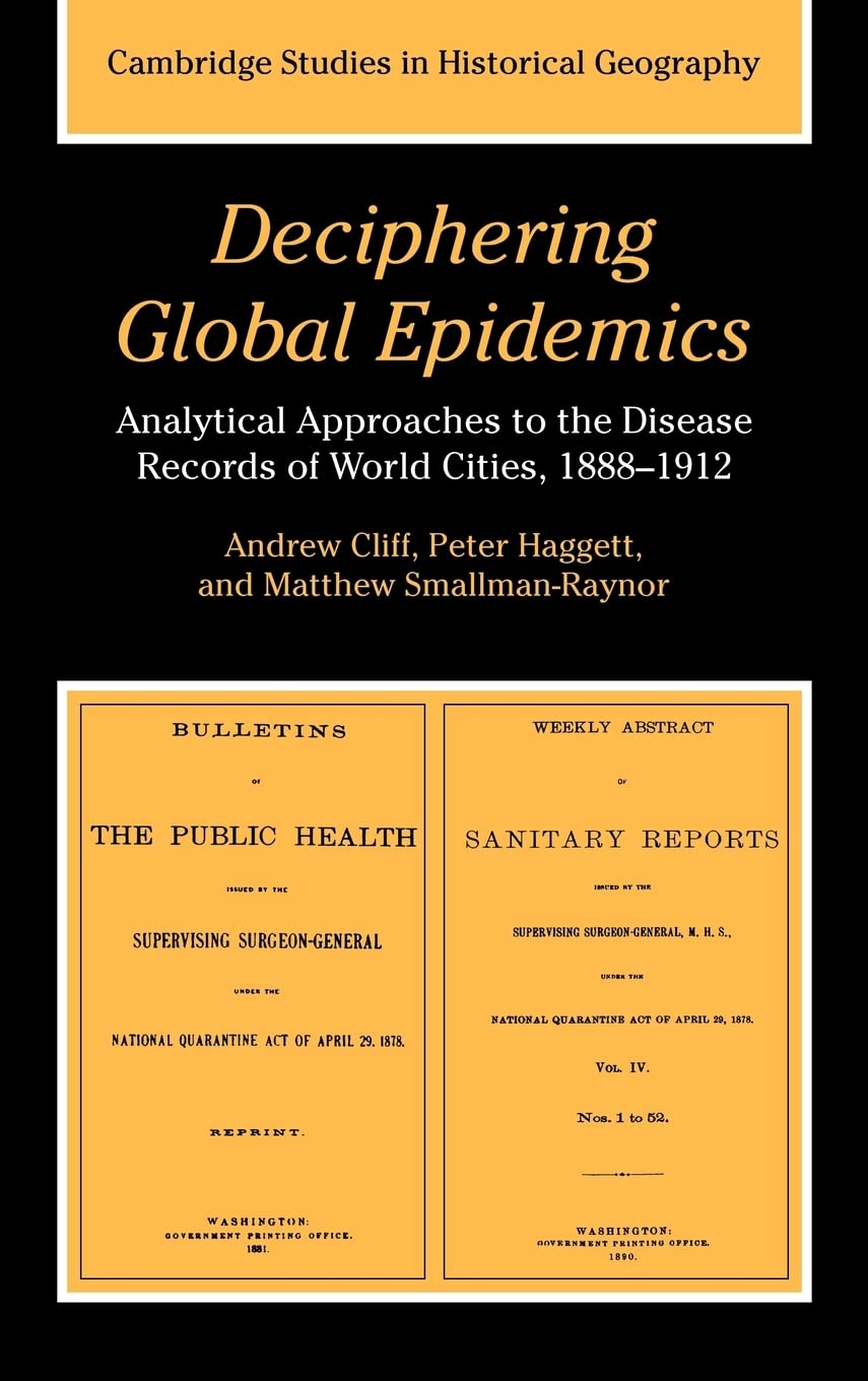 Deciphering Global Epidemics: Analytical Approaches to the Disease Records of World Cities, 1888–1912 (Cambridge Studies in Historical Geography, Series Number 26)