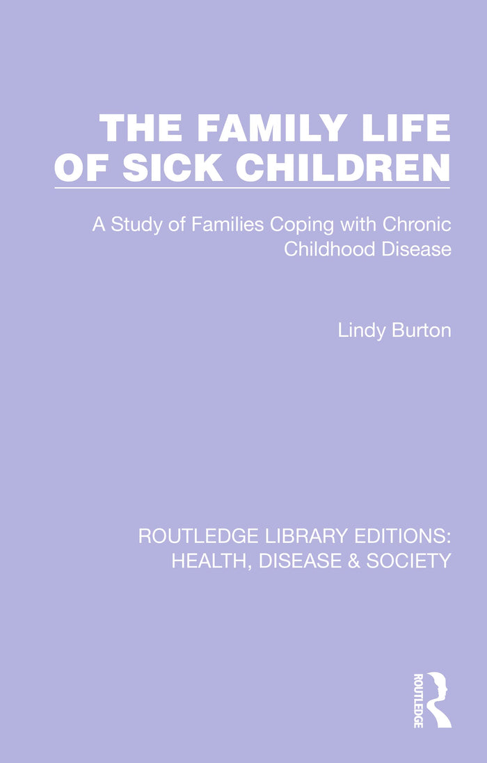The Family Life of Sick Children: A Study of Families Coping with Chronic Childhood Disease (Routledge Library Editions: Health, Disease and Society)