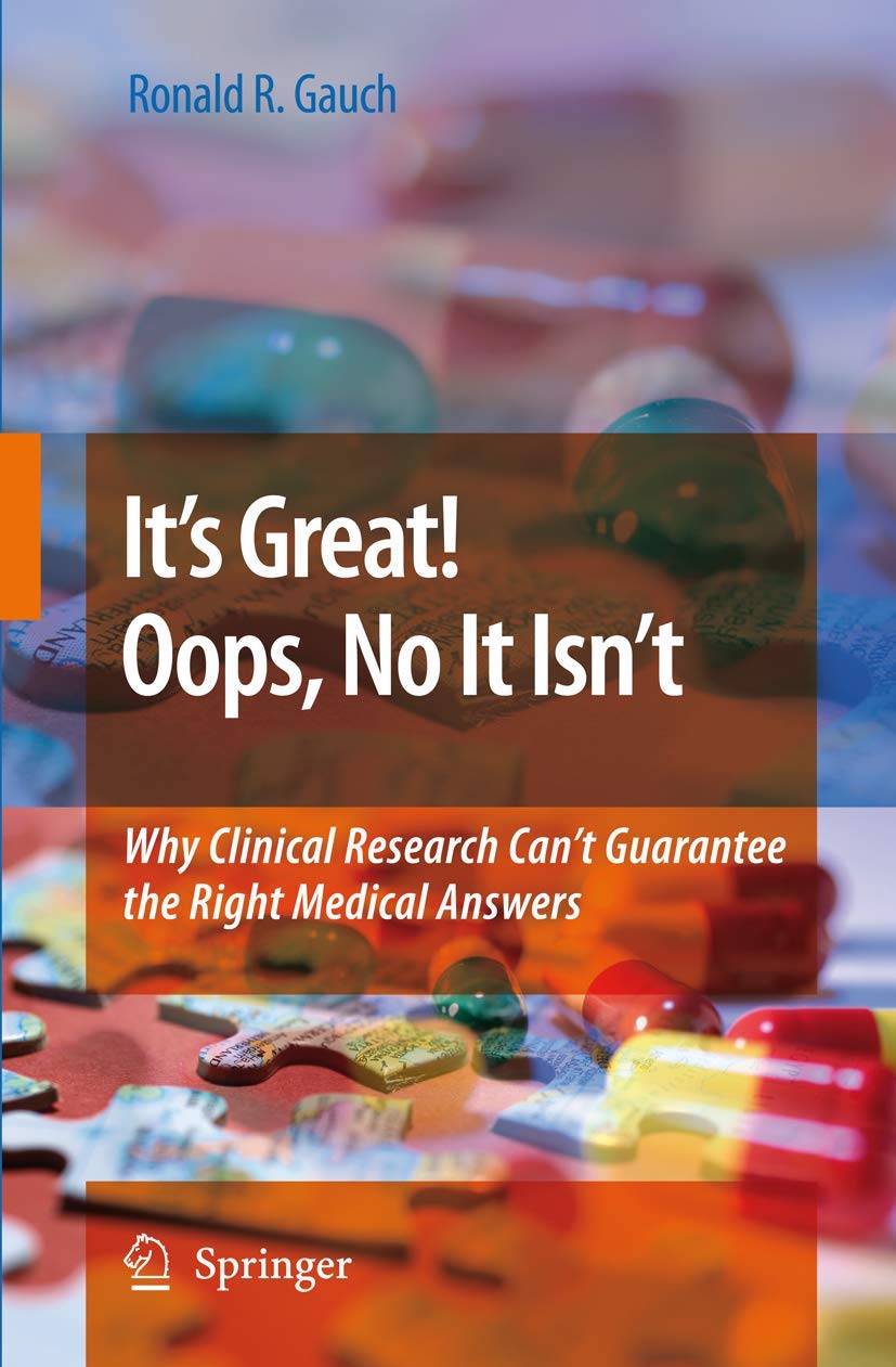 It’s Great! Oops, No It Isn’t: Why Clinical Research Can’t Guarantee The Right Medical Answers.: Softcover reprint of 1st ed. 2009 Edition