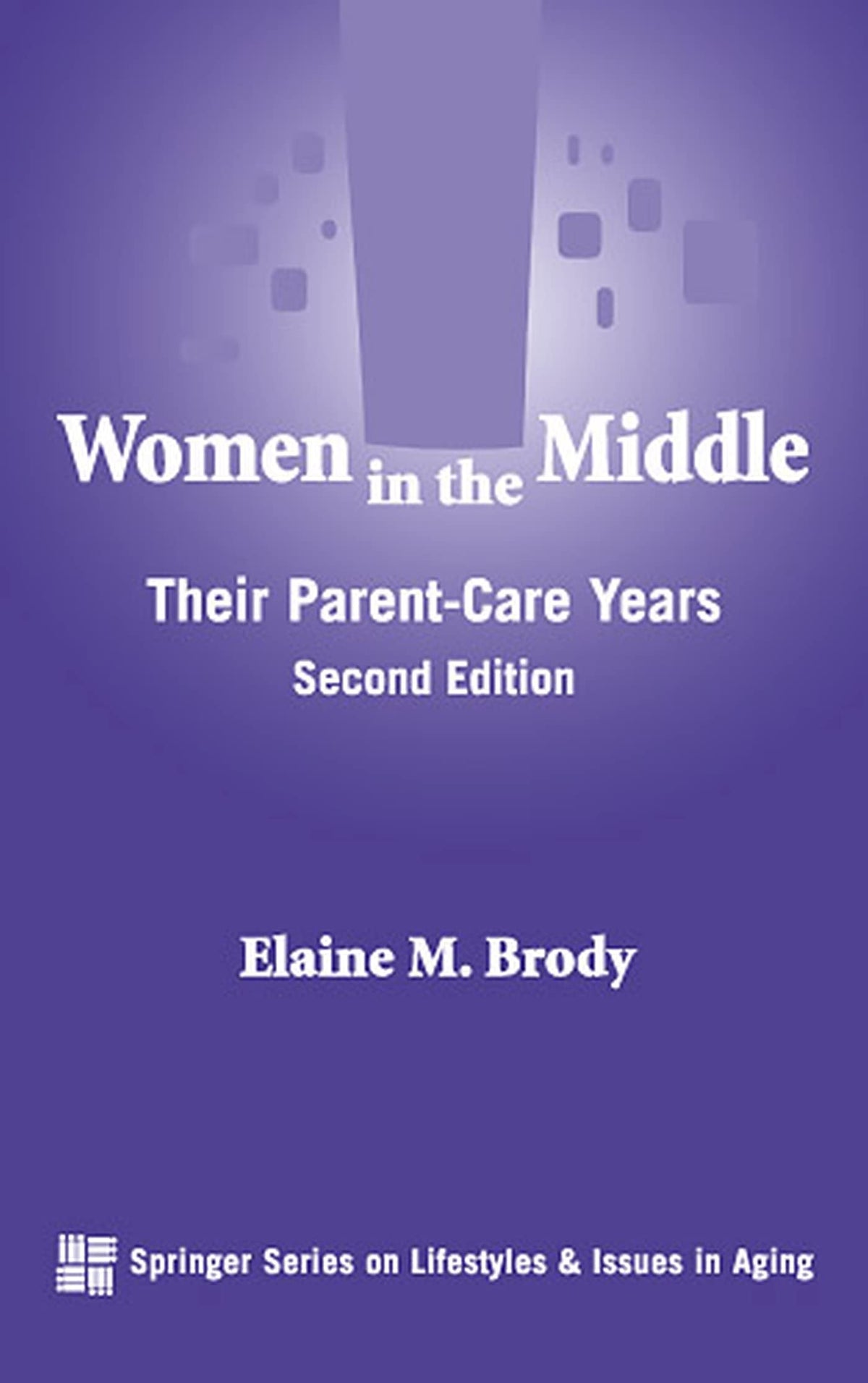 Women in the Middle: Their Parent-Care Years (SPRINGER SERIES ON LIFE STYLES AND ISSUES IN AGING)