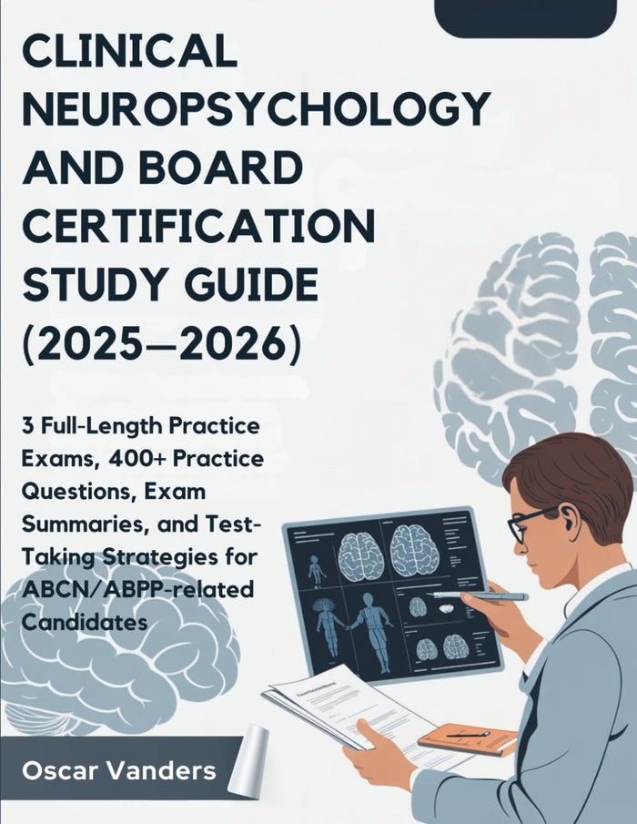 CLINICAL NEUROPSYCHOLOGY AND BOARD CERTIFICATION (2025–2026): 3 Full-Length Practice Exams, 400+ Practice Questions, Exam Summaries, and... Strategies for ABCN/ABPP related Candidates