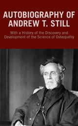 Autobiography of Andrew T. Still: With a History of the Discovery and Development of the Science of Osteopathy