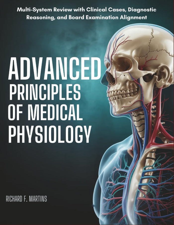 Advanced Principles Of Medical Physiology: Multi-System Review with Clinical Cases, Diagnostic Reasoning, and Board Examination Alignment