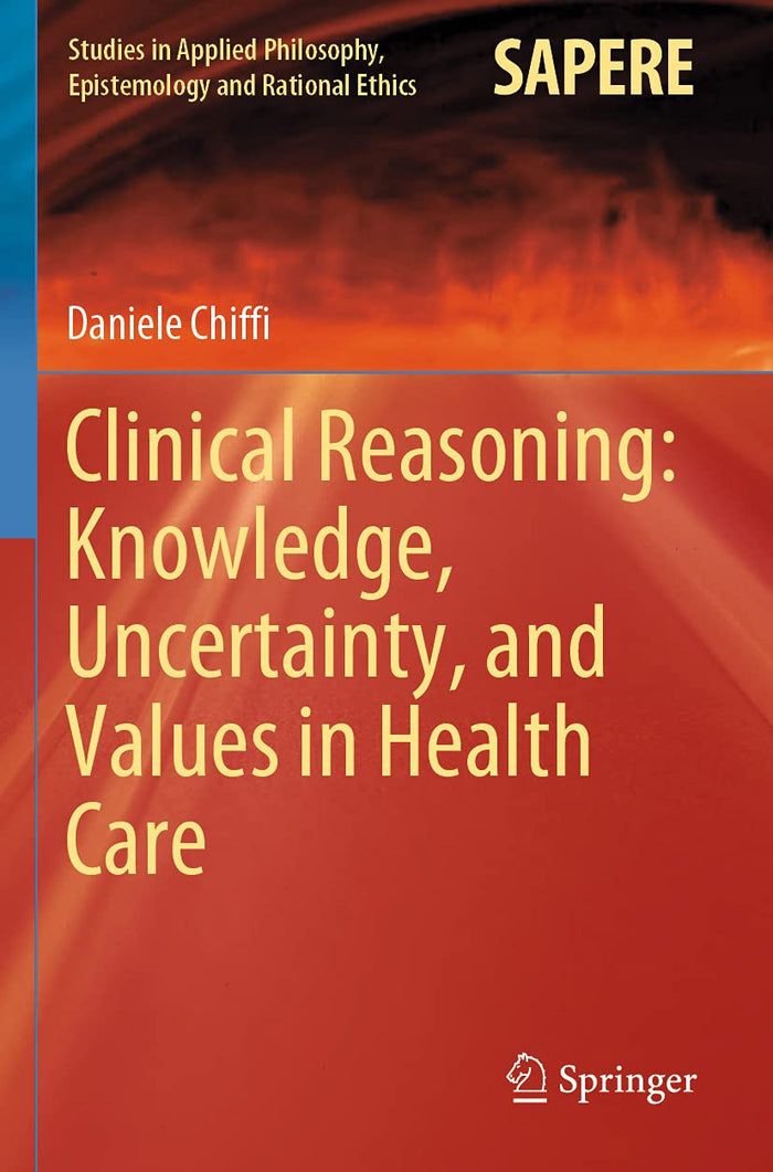 Clinical Reasoning: Knowledge, Uncertainty, and Values in Health Care (Studies in Applied Philosophy, Epistemology and Rational Ethics)