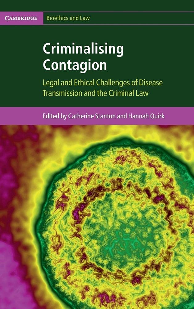 Criminalising Contagion: Legal and Ethical Challenges of Disease Transmission and the Criminal Law (Cambridge Bioethics and Law)