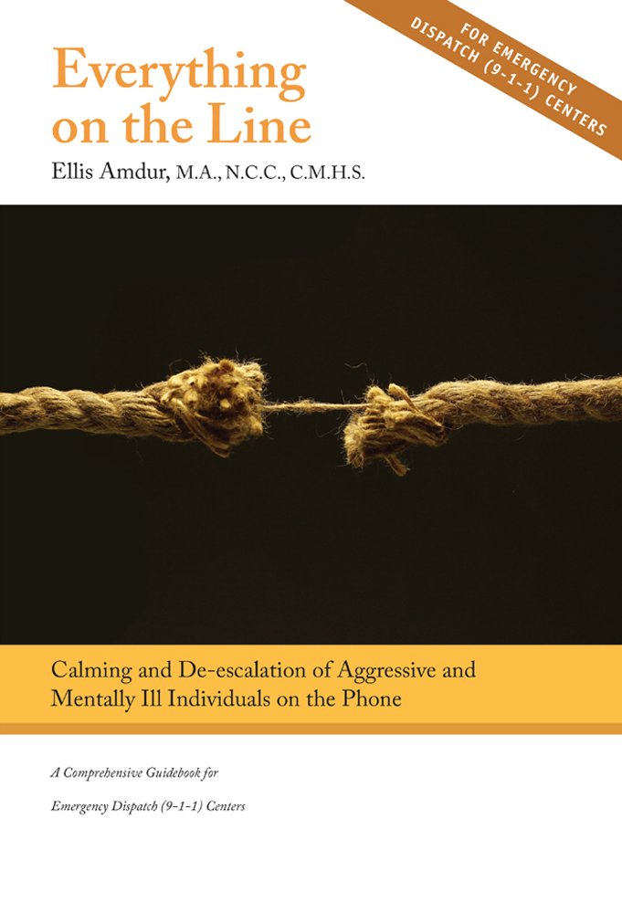 Everything on the Line: Calming & De-escalation of Aggressive & Mentally Ill Individuals on the Phone - A Comprehensive Guidebook for Emergency Dispatch (9-1-1) Centers