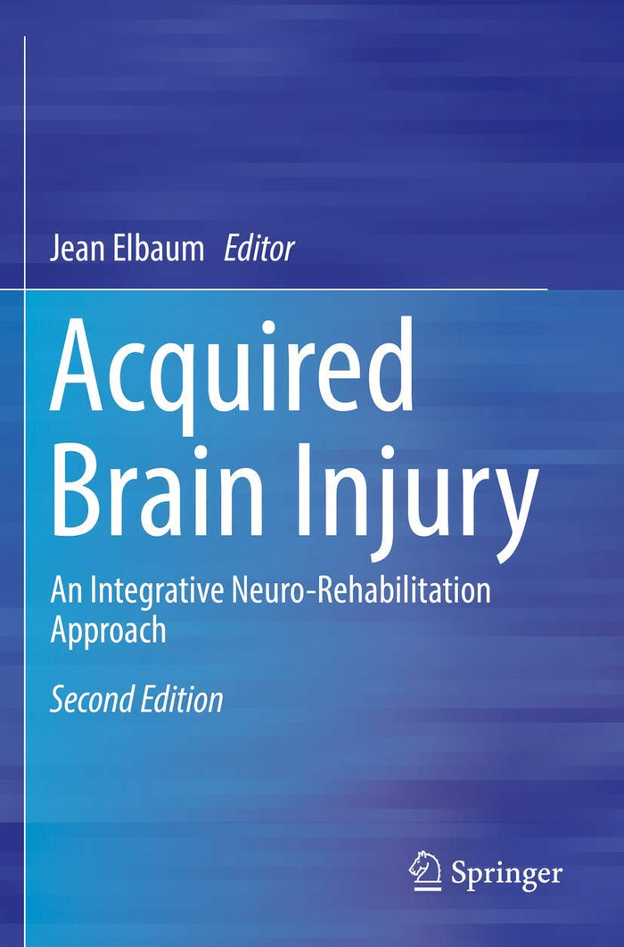 Acquired Brain Injury: An Integrative Neuro-Rehabilitation Approach: Second Edition 2019