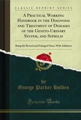 A Practical Working Handbook in the Diagnosis and Treatment of Diseases of the Genito-Urinary System, and Syphilis: Being the Revised and Enlarged Notes, With Additions (Classic Reprint)