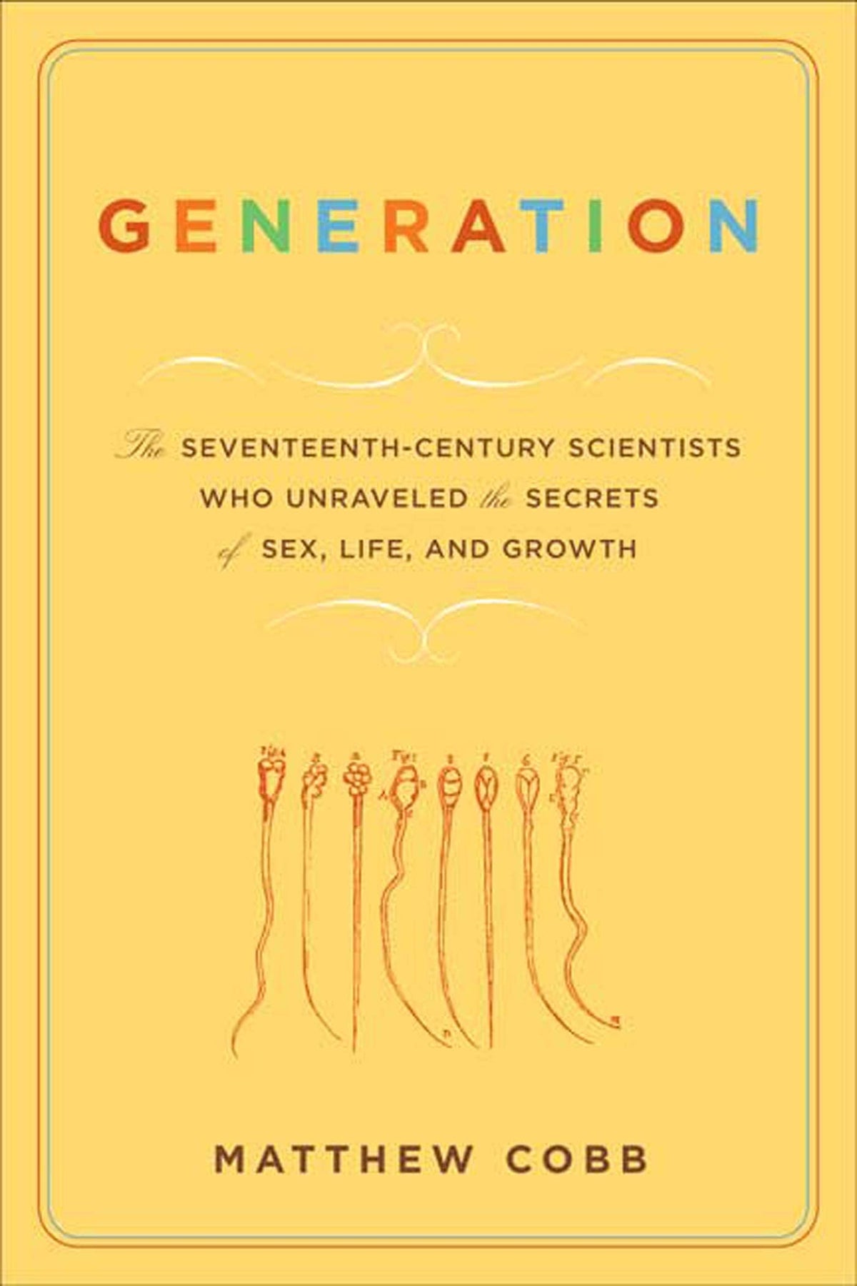 Generation: The Seventeenth-Century Scientists Who Unraveled the Secrets of Sex, Life, and Growth