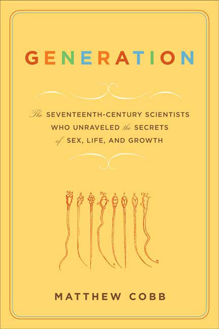 Generation: The Seventeenth-Century Scientists Who Unraveled the Secrets of Sex, Life, and Growth