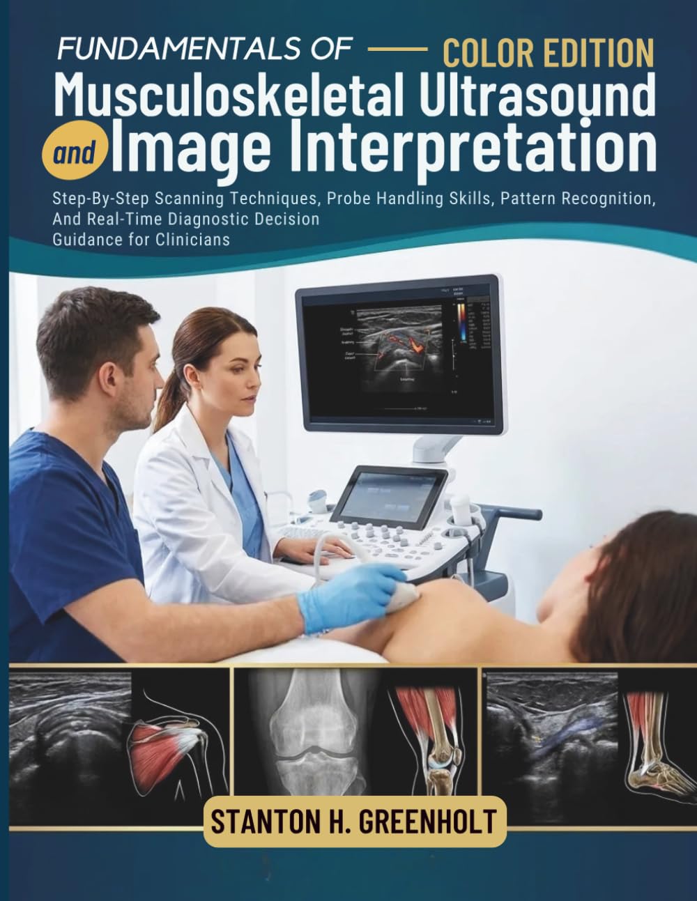 Fundamentals of Musculoskeletal Ultrasound and Image Interpretation: Step-By-Step Scanning Techniques, Probe Handling Skills, Pattern Recognition, And Real-Time Diagnostic Decision Guidance for Clinicians