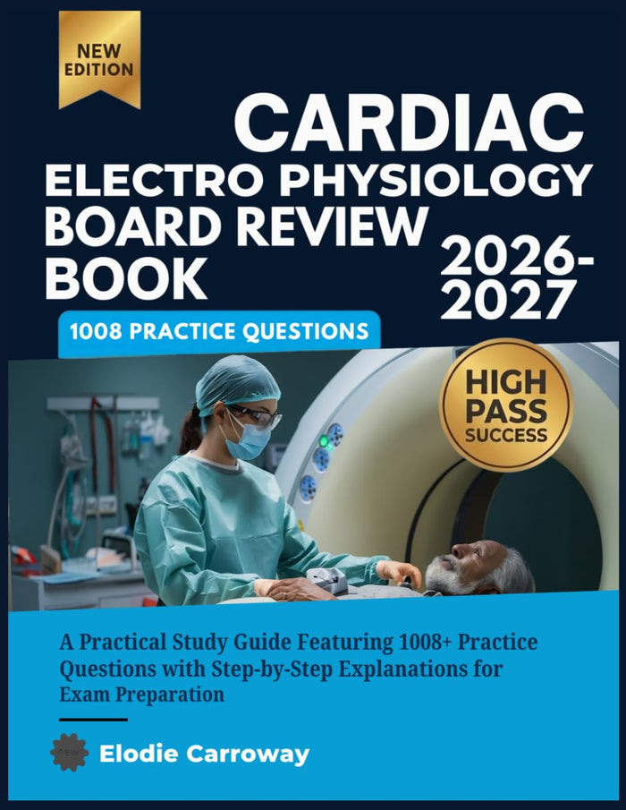 Cardiac Electro Physiology Board Review Book 2026-2027: A Practical Featuring 1005+ Practice Questions with Step-by-Step Expl